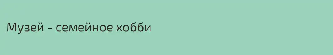 Музей - семейное хобби